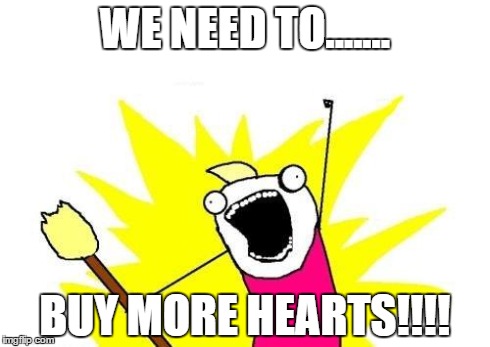 X All The Y | WE NEED TO....... BUY MORE HEARTS!!!! | image tagged in memes,x all the y | made w/ Imgflip meme maker
