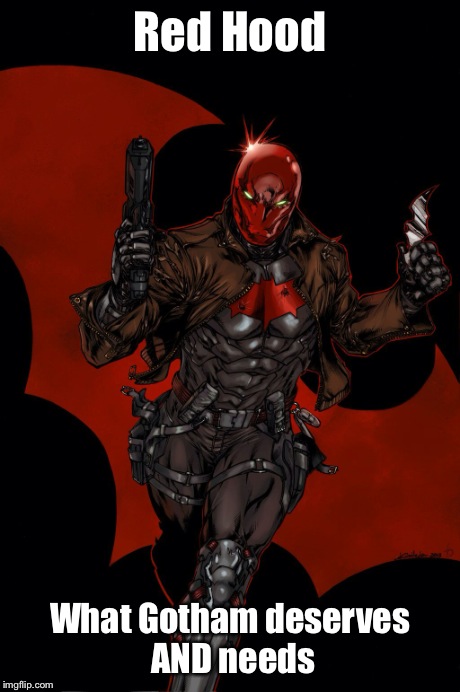 The Red Knight | Red Hood What Gotham deserves AND needs | image tagged in memes,batman,the dark knight,red,bitch please,badass | made w/ Imgflip meme maker