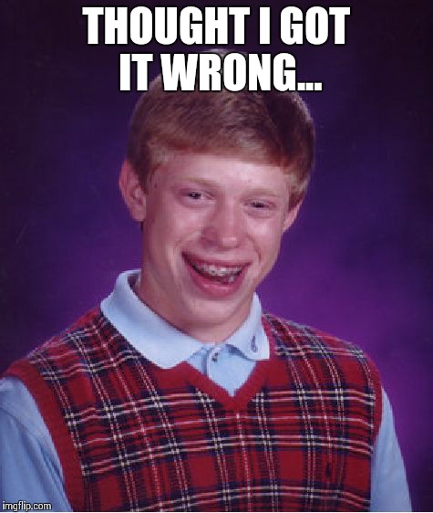Bad Luck Brian Meme | THOUGHT I GOT IT WRONG... | image tagged in memes,bad luck brian | made w/ Imgflip meme maker