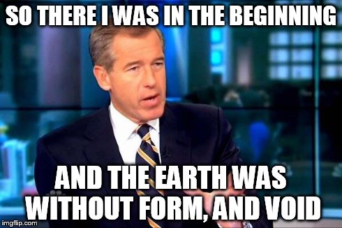 Brian Williams Was There 2 | SO THERE I WAS
IN THE BEGINNING AND THE EARTH WAS WITHOUT FORM, AND VOID | image tagged in brian williams was there  | made w/ Imgflip meme maker