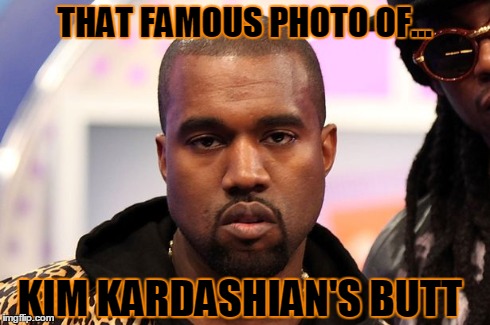 The Butt | THAT FAMOUS PHOTO OF... KIM KARDASHIAN'S BUTT | image tagged in kanye west,kim kardashian,funny memes,asshole,jerk | made w/ Imgflip meme maker