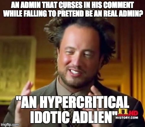 Ancient Aliens Meme | AN ADMIN THAT CURSES IN HIS COMMENT WHILE FALLING TO PRETEND BE AN REAL ADMIN? "AN HYPERCRITICAL IDOTIC ADLIEN" | image tagged in memes,ancient aliens | made w/ Imgflip meme maker