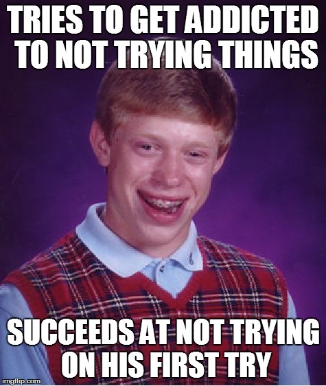 Bad Luck Brian Meme | TRIES TO GET ADDICTED TO NOT TRYING THINGS SUCCEEDS AT NOT TRYING ON HIS FIRST TRY | image tagged in memes,bad luck brian | made w/ Imgflip meme maker