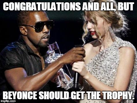 kanye fail | CONGRATULATIONS AND ALL, BUT BEYONCE SHOULD GET THE TROPHY. | image tagged in kanye fail | made w/ Imgflip meme maker