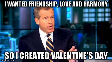 Brian Williams Was There 2 | I WANTED FRIENDSHIP, LOVE AND HARMONY SO I CREATED VALENTINE'S DAY | image tagged in brian williams | made w/ Imgflip meme maker