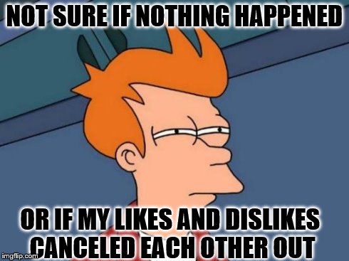 When your points are the same as when you last saw them | NOT SURE IF NOTHING HAPPENED OR IF MY LIKES AND DISLIKES CANCELED EACH OTHER OUT | image tagged in memes,futurama fry | made w/ Imgflip meme maker