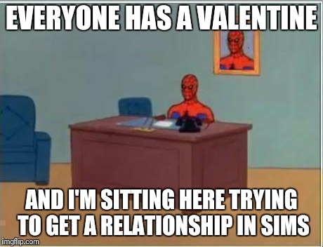 Spiderman Computer Desk Meme | EVERYONE HAS A VALENTINE AND I'M SITTING HERE TRYING TO GET A RELATIONSHIP IN SIMS | image tagged in memes,spiderman computer desk,spiderman | made w/ Imgflip meme maker