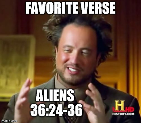 Ancient Aliens Meme | FAVORITE VERSE ALIENS 36:24-36 | image tagged in memes,ancient aliens | made w/ Imgflip meme maker