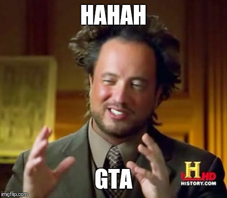 Ancient Aliens Meme | HAHAH GTA | image tagged in memes,ancient aliens | made w/ Imgflip meme maker