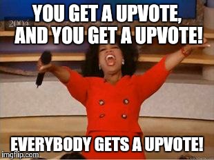 Oprah You Get A | YOU GET A UPVOTE, AND YOU GET A UPVOTE! EVERYBODY GETS A UPVOTE! | image tagged in you get an oprah,AdviceAnimals | made w/ Imgflip meme maker