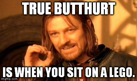 Words of wisdom from Boromir: | TRUE BUTTHURT IS WHEN YOU SIT ON A LEGO. | image tagged in memes,one does not simply | made w/ Imgflip meme maker