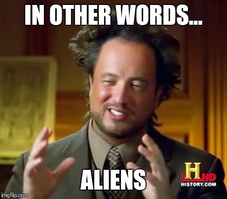 Ancient Aliens Meme | IN OTHER WORDS... ALIENS | image tagged in memes,ancient aliens | made w/ Imgflip meme maker