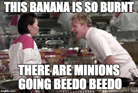 Angry Chef Gordon Ramsay | THIS BANANA IS SO BURNT THERE ARE MINIONS GOING BEEDO BEEDO | image tagged in memes,angry chef gordon ramsay | made w/ Imgflip meme maker