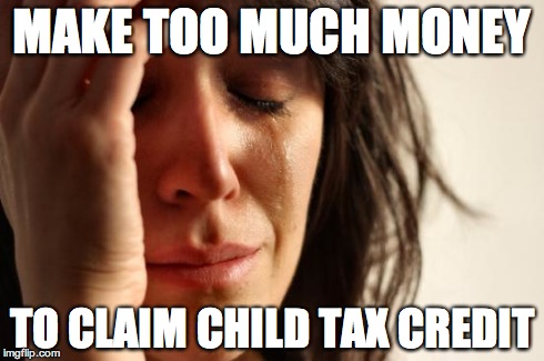 First World Problems Meme | MAKE TOO MUCH MONEY TO CLAIM CHILD TAX CREDIT | image tagged in memes,first world problems | made w/ Imgflip meme maker
