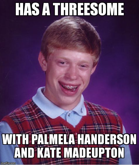 Bad Luck Brian Meme | HAS A THREESOME WITH PALMELA HANDERSON AND KATE MADEUPTON | image tagged in memes,bad luck brian | made w/ Imgflip meme maker