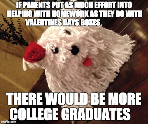 Valentines Day | IF PARENTS PUT AS MUCH EFFORT INTO HELPING WITH HOMEWORK AS THEY DO WITH VALENTINES DAYS BOXES THERE WOULD BE MORE COLLEGE GRADUATES | image tagged in education,teacher | made w/ Imgflip meme maker