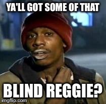Y'all Got Any More Of That | YA'LL GOT SOME OF THAT BLIND REGGIE? | image tagged in dave chappelle | made w/ Imgflip meme maker