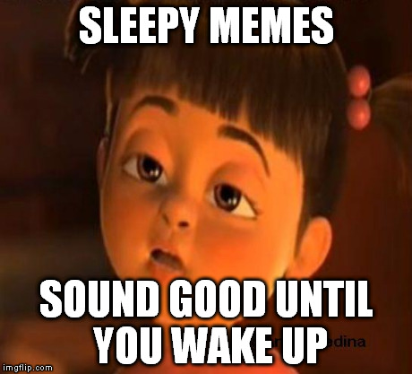 Sleepy girl | SLEEPY MEMES SOUND GOOD UNTIL YOU WAKE UP | image tagged in sleepy girl,memes | made w/ Imgflip meme maker