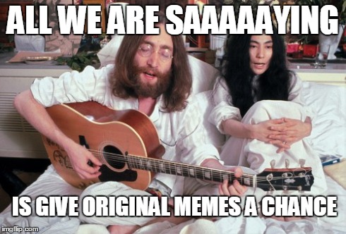 John Lennon Peace | ALL WE ARE SAAAAAYING IS GIVE ORIGINAL MEMES A CHANCE | image tagged in memes,john lennon | made w/ Imgflip meme maker