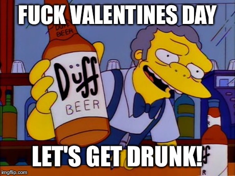 F**K VALENTINES DAY LET'S GET DRUNK! | image tagged in valentines | made w/ Imgflip meme maker
