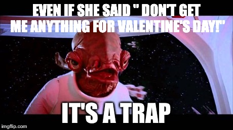 It's A Trap | EVEN IF SHE SAID " DON'T GET ME ANYTHING FOR VALENTINE'S DAY!" IT'S A TRAP | image tagged in it's a trap,memes | made w/ Imgflip meme maker