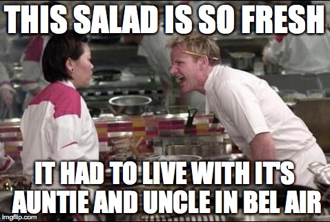 Angry Chef Gordon Ramsay | THIS SALAD IS SO FRESH IT HAD TO LIVE WITH IT'S AUNTIE AND UNCLE IN BEL AIR | image tagged in memes,angry chef gordon ramsay | made w/ Imgflip meme maker