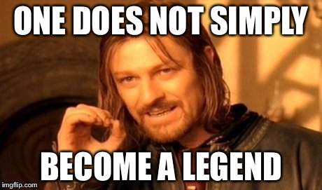 One Does Not Simply | ONE DOES NOT SIMPLY BECOME A LEGEND | image tagged in memes,one does not simply | made w/ Imgflip meme maker