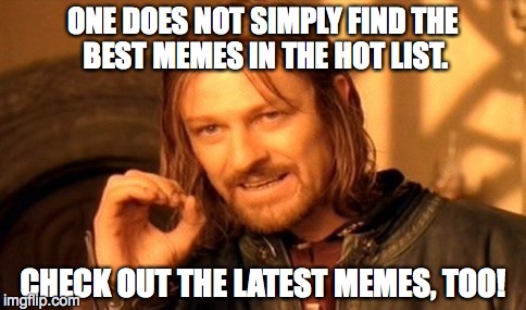 One Does Not Simply | ONE DOES NOT SIMPLY FIND THE BEST MEMES IN THE HOT LIST. CHECK OUT THE LATEST MEMES, TOO! | image tagged in memes,one does not simply | made w/ Imgflip meme maker
