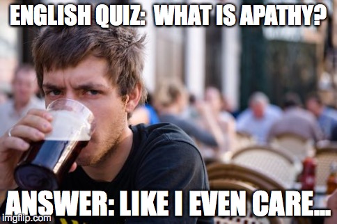 Lazy College Senior Meme | ENGLISH QUIZ:  WHAT IS APATHY? ANSWER: LIKE I EVEN CARE... | image tagged in memes,lazy college senior | made w/ Imgflip meme maker