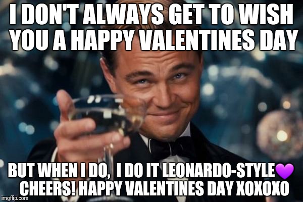 Leonardo Dicaprio Cheers Meme | I DON'T ALWAYS GET TO WISH YOU A HAPPY VALENTINES DAY BUT WHEN I DO,  I DO IT LEONARDO-STYLE | image tagged in memes,leonardo dicaprio cheers | made w/ Imgflip meme maker