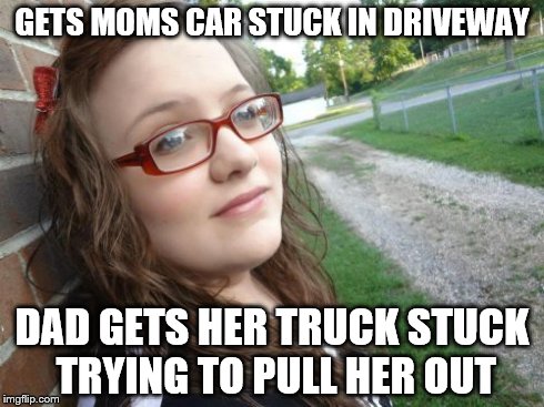 Bad Luck Hannah | GETS MOMS CAR STUCK IN DRIVEWAY DAD GETS HER TRUCK STUCK TRYING TO PULL HER OUT | image tagged in memes,bad luck hannah | made w/ Imgflip meme maker