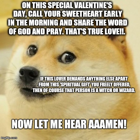 Doge Meme | ON THIS SPECIAL VALENTINE'S DAY, CALL YOUR SWEETHEART EARLY IN THE MORNING AND SHARE THE WORD OF GOD AND PRAY. THAT'S TRUE LOVE!!. IF THIS L | image tagged in memes,doge | made w/ Imgflip meme maker