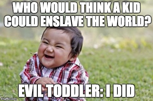 Evil Toddler Meme | WHO WOULD THINK A KID COULD ENSLAVE THE WORLD? EVIL TODDLER: I DID | image tagged in memes,evil toddler | made w/ Imgflip meme maker