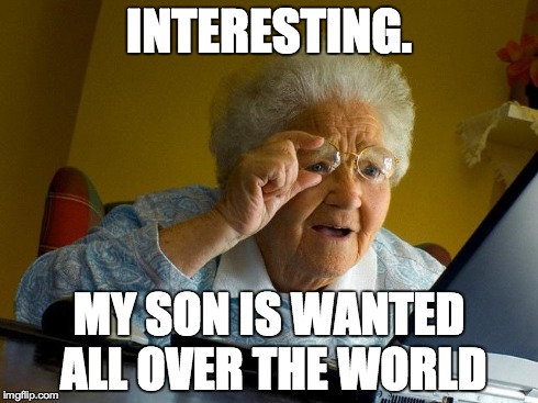 Grandma Finds The Internet | INTERESTING. MY SON IS WANTED ALL OVER THE WORLD | image tagged in memes,grandma finds the internet | made w/ Imgflip meme maker