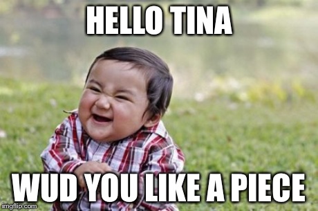 Evil Toddler | HELLO TINA WUD YOU LIKE A PIECE | image tagged in memes,evil toddler | made w/ Imgflip meme maker