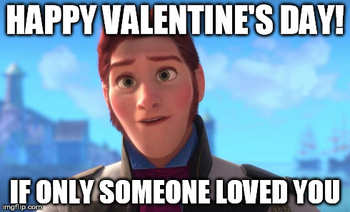 valentineshans | HAPPY VALENTINE'S DAY! IF ONLY SOMEONE LOVED YOU | image tagged in valentine's day,valentines,hans,frozen,love | made w/ Imgflip meme maker