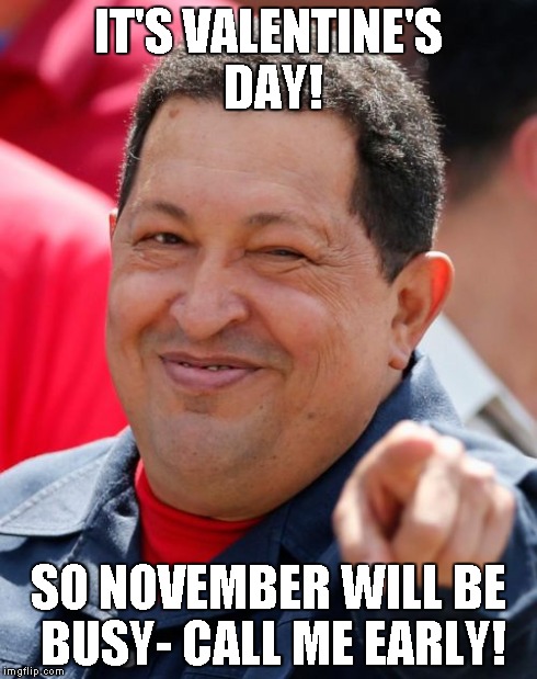 Chavez Meme | IT'S VALENTINE'S DAY! SO NOVEMBER WILL BE BUSY- CALL ME EARLY! | image tagged in memes,chavez | made w/ Imgflip meme maker