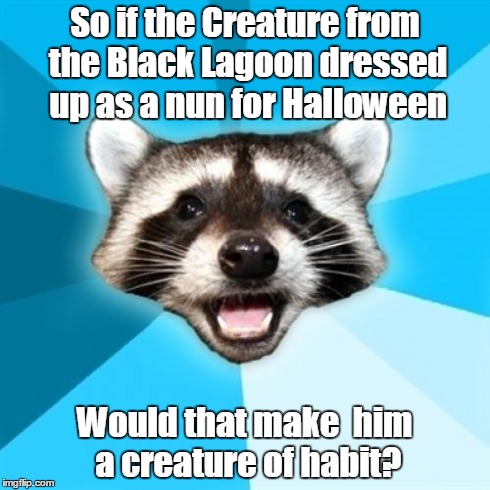 Lame Pun Coon Meme | So if the Creature from the Black Lagoon dressed up as a nun for Halloween Would that make  him a creature of habit? | image tagged in memes,lame pun coon | made w/ Imgflip meme maker