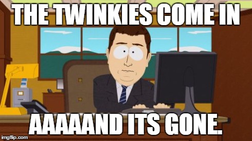 Aaaaand Its Gone | THE TWINKIES COME IN AAAAAND ITS GONE. | image tagged in memes,aaaaand its gone | made w/ Imgflip meme maker