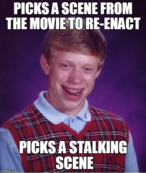 Bad Luck Brian Meme | PICKS A SCENE FROM THE MOVIE TO RE-ENACT PICKS A STALKING SCENE | image tagged in memes,bad luck brian | made w/ Imgflip meme maker