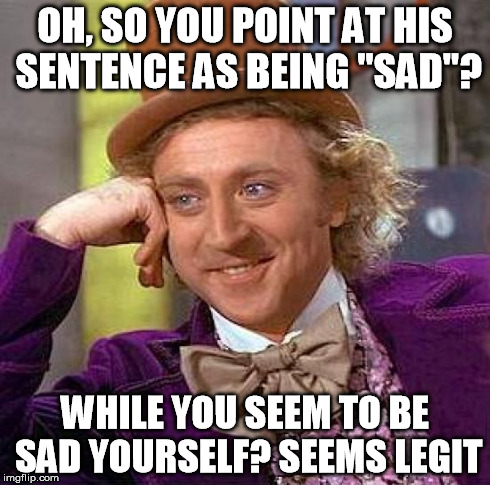 Creepy Condescending Wonka | OH, SO YOU POINT AT HIS SENTENCE AS BEING "SAD"? WHILE YOU SEEM TO BE SAD YOURSELF? SEEMS LEGIT | image tagged in memes,creepy condescending wonka | made w/ Imgflip meme maker