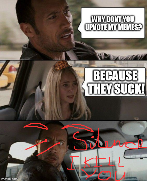 The Rock Driving Meme | WHY DONT YOU UPVOTE MY MEMES? BECAUSE THEY SUCK! | image tagged in memes,the rock driving,scumbag | made w/ Imgflip meme maker
