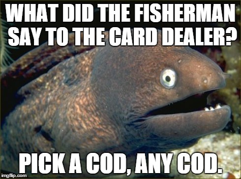 Bad Joke Eel | WHAT DID THE FISHERMAN SAY TO THE CARD DEALER? PICK A COD, ANY COD. | image tagged in memes,bad joke eel | made w/ Imgflip meme maker