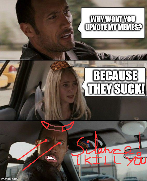 The Rock Driving Meme | WHY WONT YOU UPVOTE MY MEMES? BECAUSE THEY SUCK! | image tagged in memes,the rock driving,scumbag | made w/ Imgflip meme maker