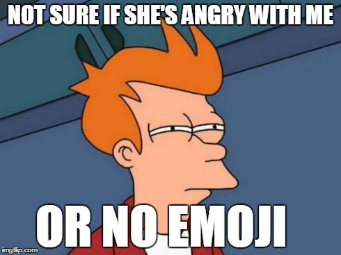 Futurama Fry | NOT SURE IF SHE'S ANGRY WITH ME OR NO EMOJI | image tagged in memes,futurama fry | made w/ Imgflip meme maker