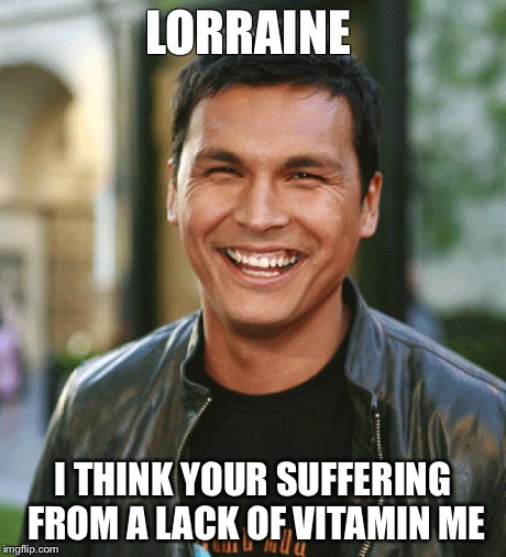 LORRAINE I THINK YOUR SUFFERING FROM A LACK OF VITAMIN ME | made w/ Imgflip meme maker