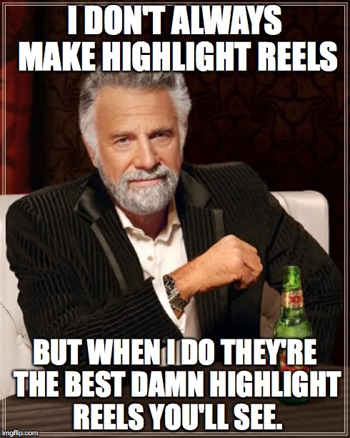 The Most Interesting Man In The World Meme | I DON'T ALWAYS MAKE HIGHLIGHT REELS BUT WHEN I DO THEY'RE THE BEST DAMN HIGHLIGHT REELS YOU'LL SEE. | image tagged in memes,the most interesting man in the world | made w/ Imgflip meme maker