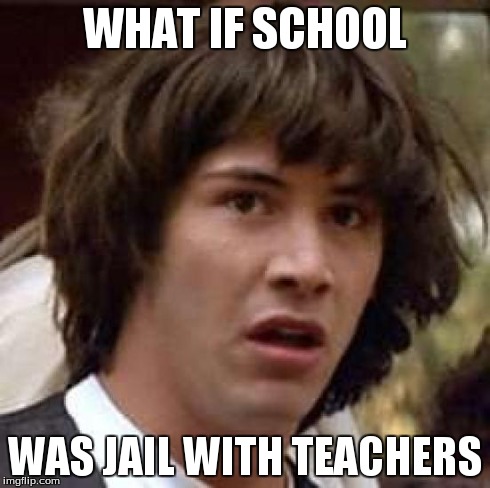 Conspiracy Keanu Meme | WHAT IF SCHOOL WAS JAIL WITH TEACHERS | image tagged in memes,conspiracy keanu | made w/ Imgflip meme maker