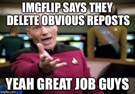 Picard Wtf Meme | IMGFLIP SAYS THEY DELETE OBVIOUS REPOSTS YEAH GREAT JOB GUYS | image tagged in memes,picard wtf | made w/ Imgflip meme maker