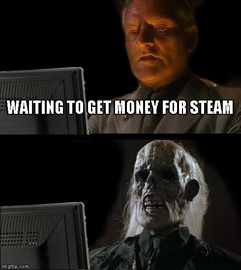 I'll Just Wait Here | WAITING TO GET MONEY FOR STEAM | image tagged in memes,ill just wait here | made w/ Imgflip meme maker